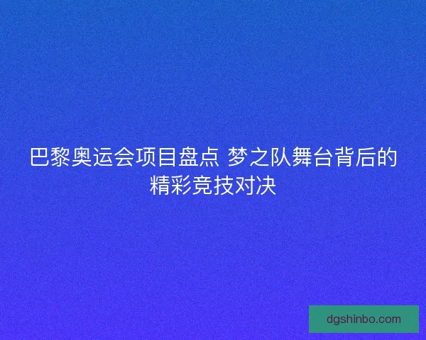 巴黎奥运会项目盘点 梦之队舞台背后的精彩竞技对决 巴黎奥运会项目盘点 梦之队舞台背后的精彩竞技对决